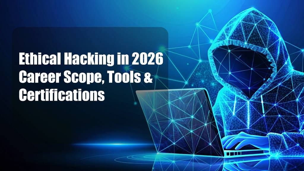Ethical Hacking in 2026: Career Scope, Tools & Certifications